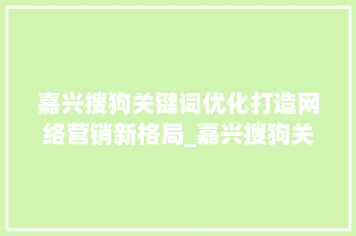 嘉兴搜狗关键词优化打造网络营销新格局_嘉兴搜狗关键词优化