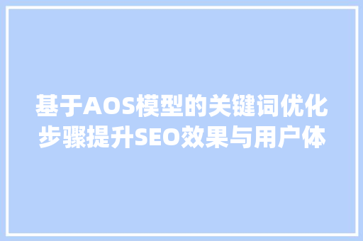 基于AOS模型的关键词优化步骤提升SEO效果与用户体验_aos怎么优化关键词的