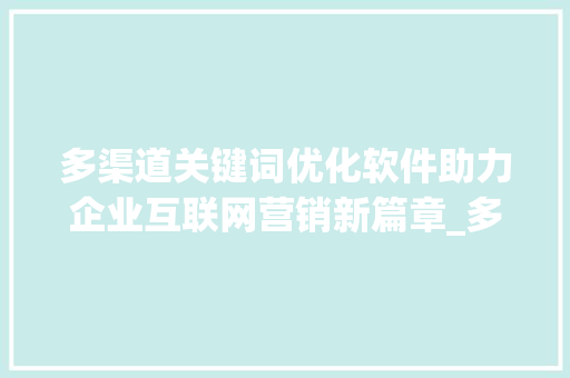多渠道关键词优化软件助力企业互联网营销新篇章_多渠道关键词优化软件