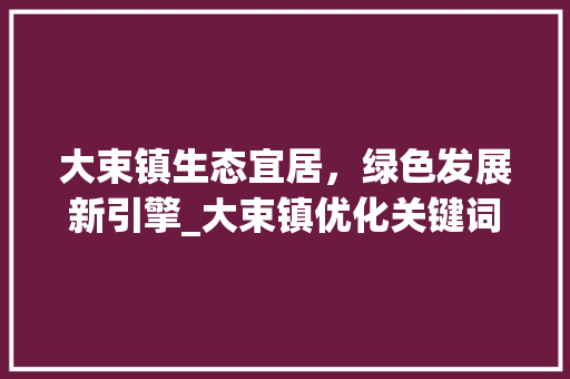 大束镇生态宜居，绿色发展新引擎_大束镇优化关键词