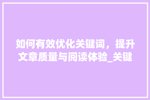如何有效优化关键词，提升文章质量与阅读体验_关键词太多怎么优化