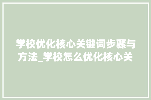 学校优化核心关键词步骤与方法_学校怎么优化核心关键词  第1张