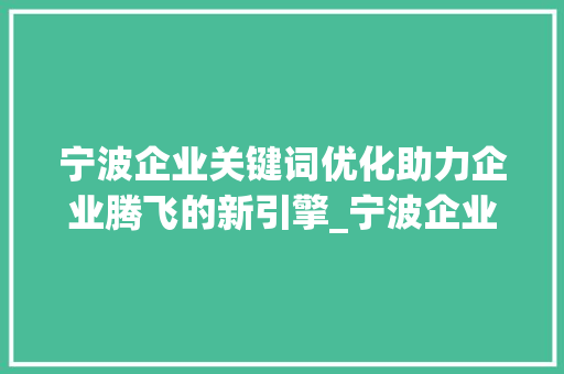 宁波企业关键词优化助力企业腾飞的新引擎_宁波企业关键词优化