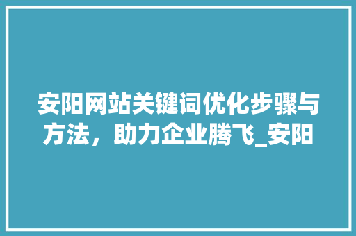 安阳网站关键词优化步骤与方法，助力企业腾飞_安阳网站关键词优化技术