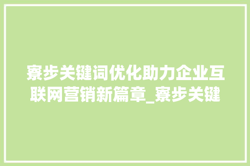 寮步关键词优化助力企业互联网营销新篇章_寮步关键词优化公司