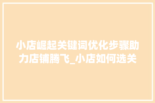 小店崛起关键词优化步骤助力店铺腾飞_小店如何选关键词优化