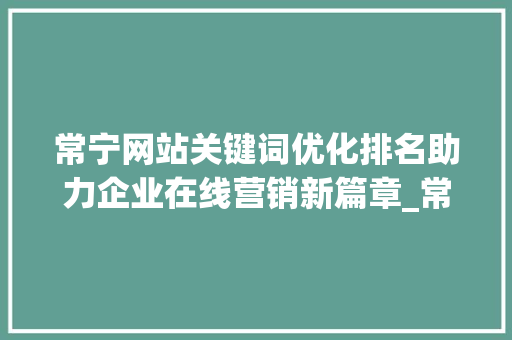常宁网站关键词优化排名助力企业在线营销新篇章_常宁网站关键词优化排名