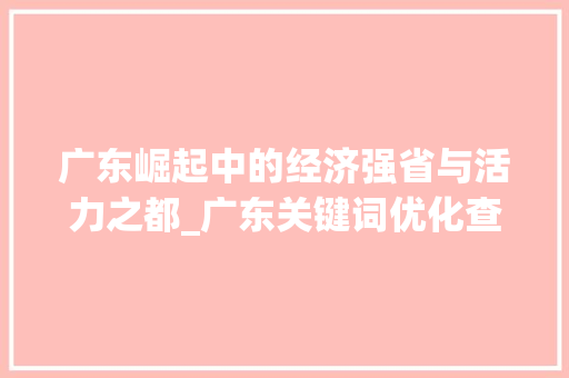 广东崛起中的经济强省与活力之都_广东关键词优化查询