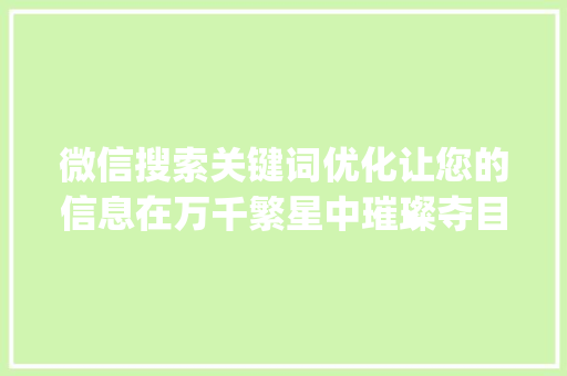 微信搜索关键词优化让您的信息在万千繁星中璀璨夺目_微信搜索关键词优化