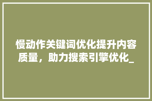 慢动作关键词优化提升内容质量，助力搜索引擎优化_慢动作关键词优化方法
