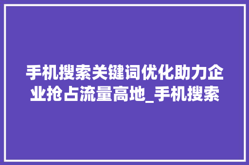 手机搜索关键词优化助力企业抢占流量高地_手机搜索关键词优化软件