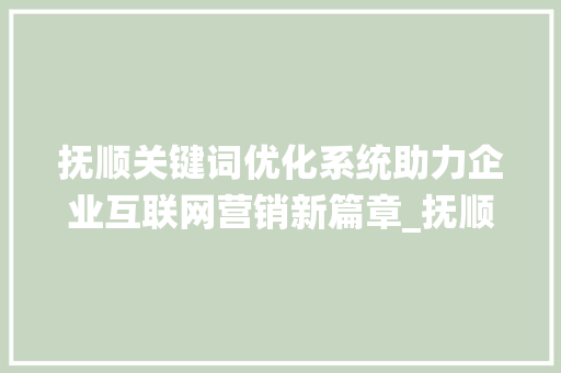 抚顺关键词优化系统助力企业互联网营销新篇章_抚顺关键词优化系统
