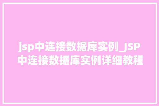 jsp中连接数据库实例_JSP中连接数据库实例详细教程与例子分析