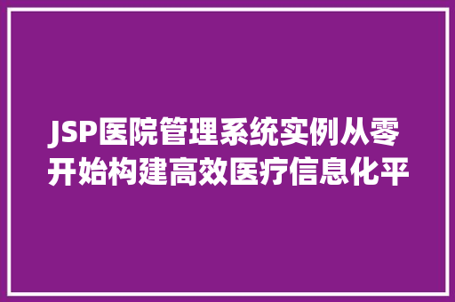 JSP医院管理系统实例从零开始构建高效医疗信息化平台