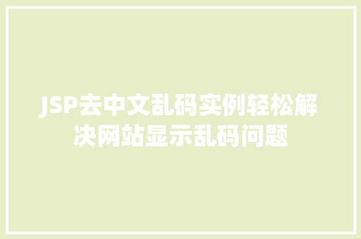 JSP去中文乱码实例轻松解决网站显示乱码问题