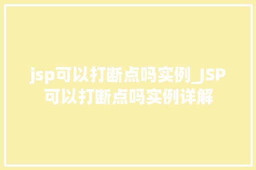 jsp可以打断点吗实例_JSP可以打断点吗实例详解