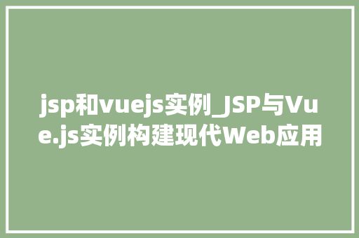 jsp和vuejs实例_JSP与Vue.js实例构建现代Web应用的完美结合