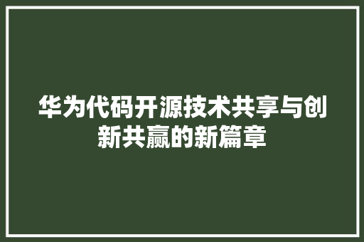 华为代码开源技术共享与创新共赢的新篇章  第1张