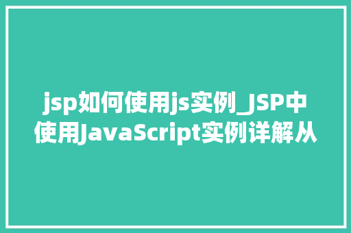 jsp如何使用js实例_JSP中使用JavaScript实例详解从入门到精通
