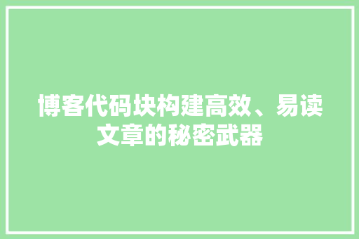 博客代码块构建高效、易读文章的秘密武器