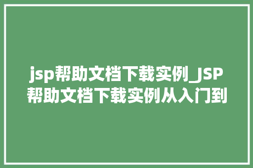 jsp帮助文档下载实例_JSP帮助文档下载实例从入门到方法