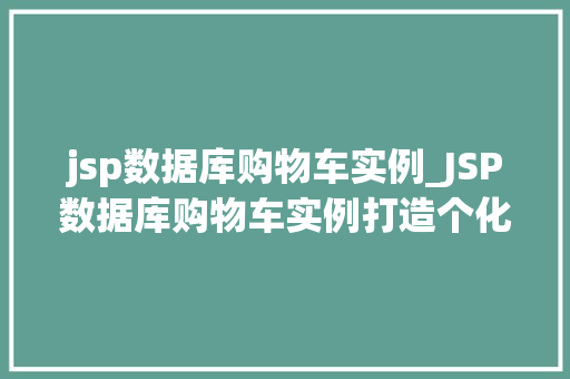 jsp数据库购物车实例_JSP数据库购物车实例打造个化电商购物体验