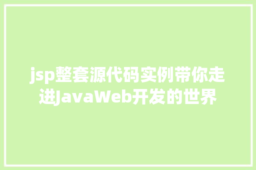 jsp整套源代码实例带你走进JavaWeb开发的世界