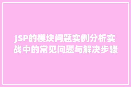 JSP的模块问题实例分析实战中的常见问题与解决步骤
