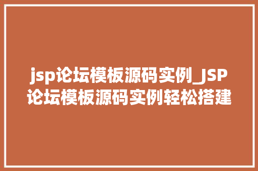 jsp论坛模板源码实例_JSP论坛模板源码实例轻松搭建个化社区论坛