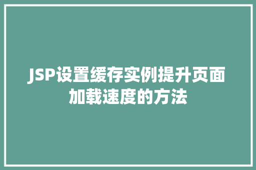 JSP设置缓存实例提升页面加载速度的方法