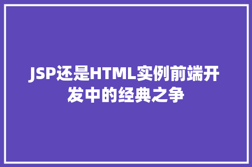 JSP还是HTML实例前端开发中的经典之争