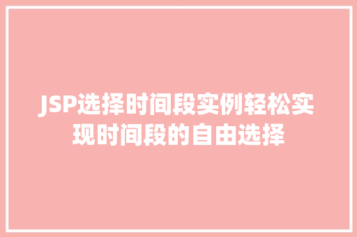JSP选择时间段实例轻松实现时间段的自由选择