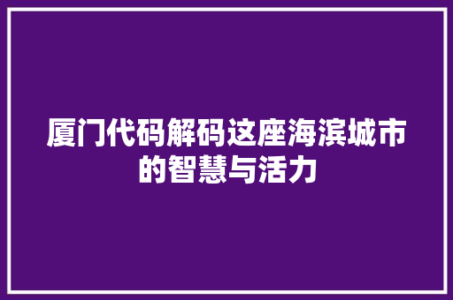 厦门代码解码这座海滨城市的智慧与活力