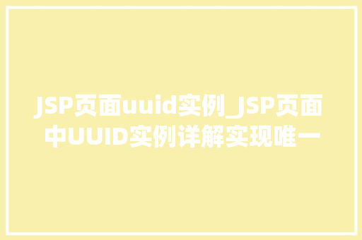 JSP页面uuid实例_JSP页面中UUID实例详解实现唯一标识的利器