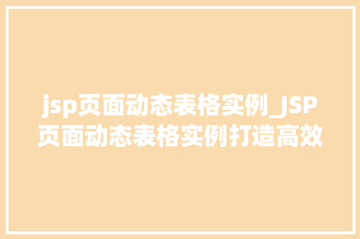jsp页面动态表格实例_JSP页面动态表格实例打造高效、易用的数据展示平台