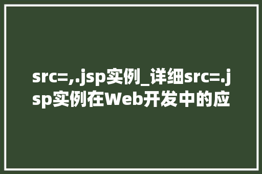 src=,.jsp实例_详细src=.jsp实例在Web开发中的应用