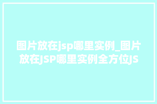 图片放在jsp哪里实例_图片放在JSP哪里实例全方位JSP图片放置的最佳方法