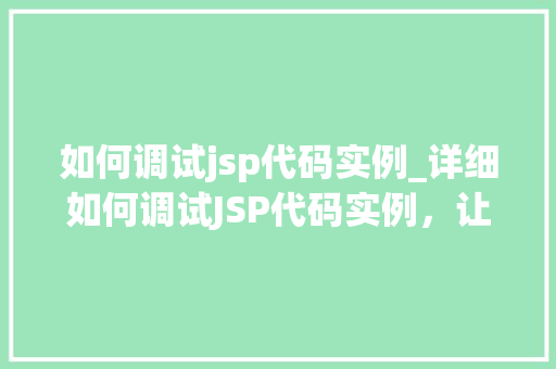 如何调试jsp代码实例_详细如何调试JSP代码实例，让你的网页更上一层楼