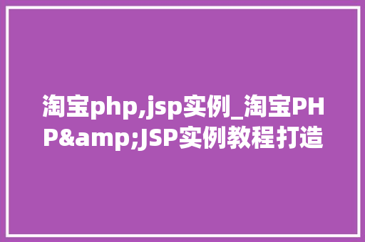 淘宝php,jsp实例_淘宝PHP&JSP实例教程打造你的专属电商平台