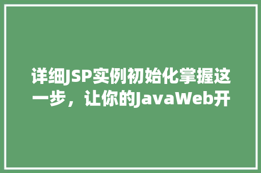 详细JSP实例初始化掌握这一步，让你的JavaWeb开发如虎添翼