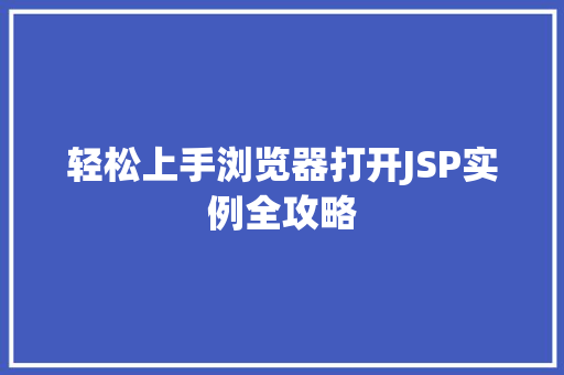 轻松上手浏览器打开JSP实例全攻略