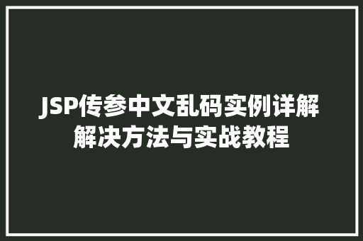 JSP传参中文乱码实例详解解决方法与实战教程