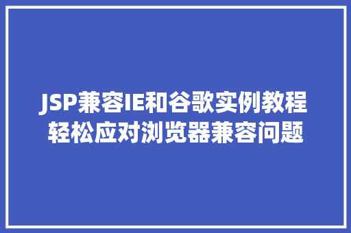 JSP兼容IE和谷歌实例教程轻松应对浏览器兼容问题