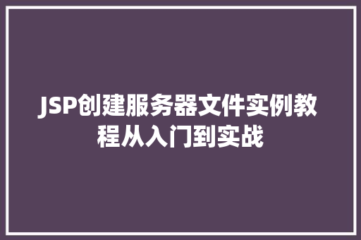 JSP创建服务器文件实例教程从入门到实战