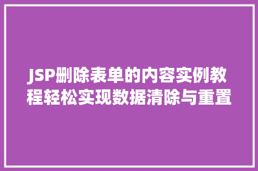 JSP删除表单的内容实例教程轻松实现数据清除与重置