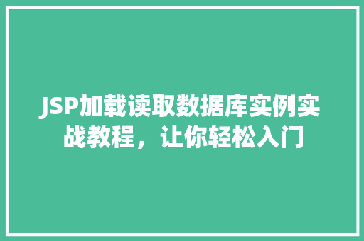 JSP加载读取数据库实例实战教程，让你轻松入门