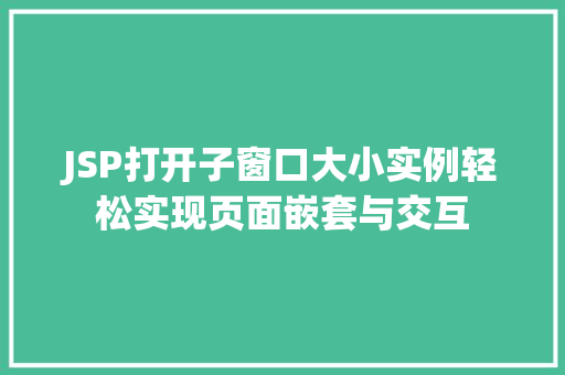 JSP打开子窗口大小实例轻松实现页面嵌套与交互