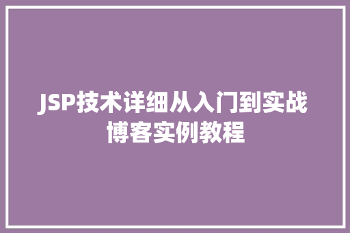 JSP技术详细从入门到实战博客实例教程