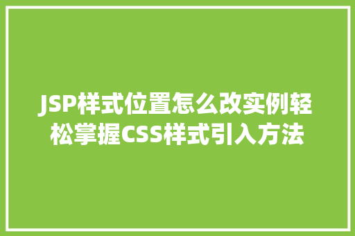 JSP样式位置怎么改实例轻松掌握CSS样式引入方法