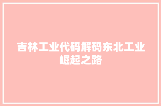 吉林工业代码解码东北工业崛起之路